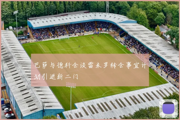 巴萨与德科会谈雷米罗转会事宜计划引进新二门