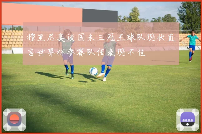 穆里尼奥谈国米三冠王球队现状直言世界杯参赛队伍表现不佳