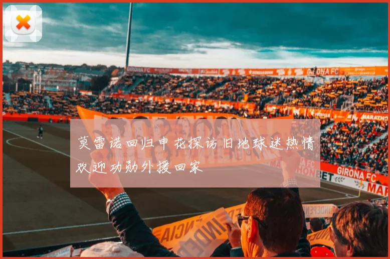 莫雷诺回归申花探访旧地球迷热情欢迎功勋外援回家