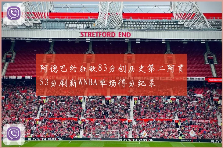 阿德巴约狂砍83分创历史第二阿贾53分刷新WNBA单场得分纪录