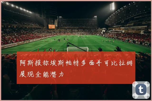 阿斯报称埃斯帕特多面手可比拉姆展现全能潜力