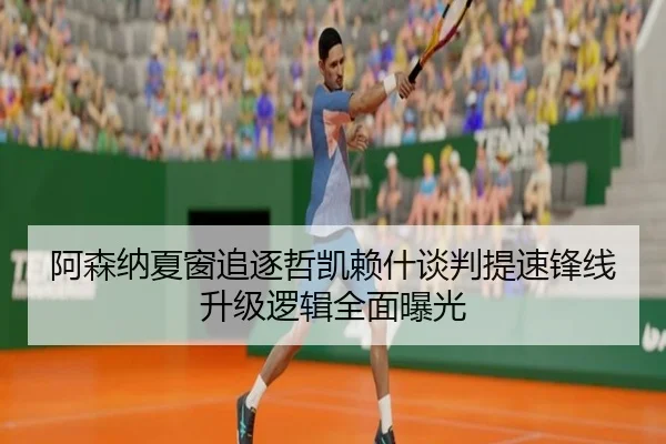 阿森纳夏窗追逐哲凯赖什谈判提速锋线升级逻辑全面曝光